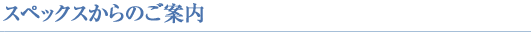 スペックスからのご案内